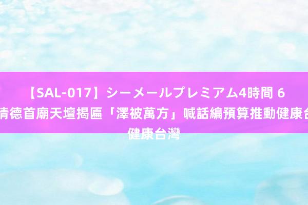 【SAL-017】シーメールプレミアム4時間 6 賴清德首廟天壇揭匾「澤被萬方」　喊話編預算推動健康台灣