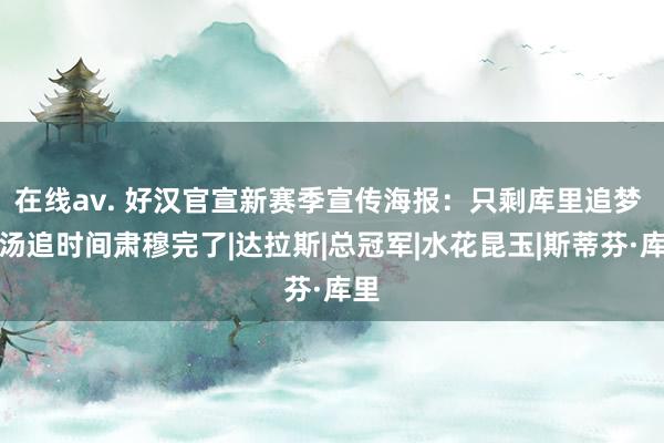 在线av. 好汉官宣新赛季宣传海报：只剩库里追梦 库汤追时间肃穆完了|达拉斯|总冠军|水花昆玉|斯蒂芬·库里