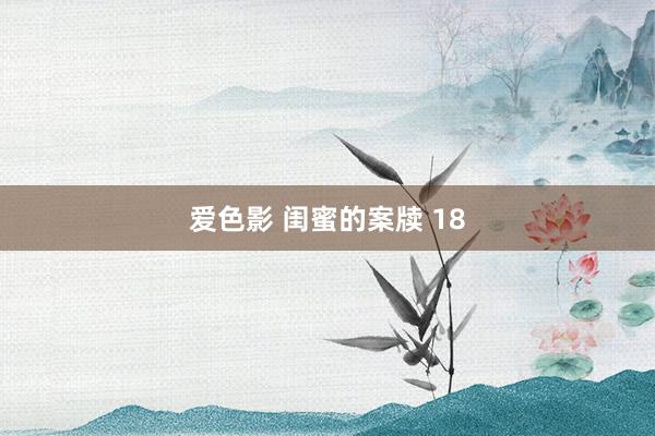 爱色影 闺蜜的案牍 18