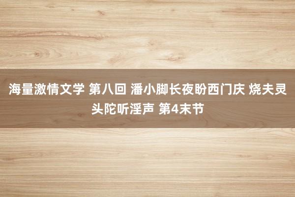 海量激情文学 第八回 潘小脚长夜盼西门庆 烧夫灵头陀听淫声 第4末节