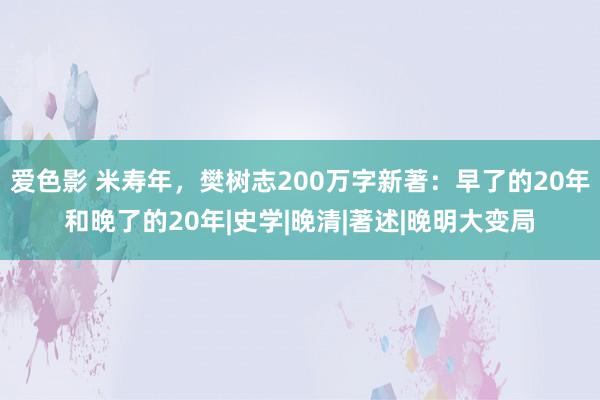 爱色影 米寿年，樊树志200万字新著：早了的20年和晚了的20年|史学|晚清|著述|晚明大变局