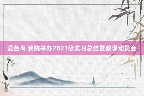 爱色岛 我院举办2021级实习总结暨教训动员会