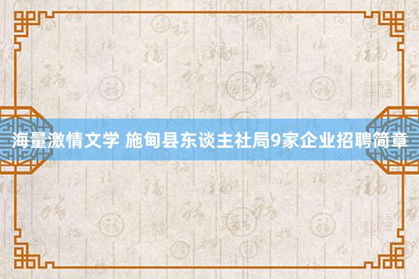 海量激情文学 施甸县东谈主社局9家企业招聘简章