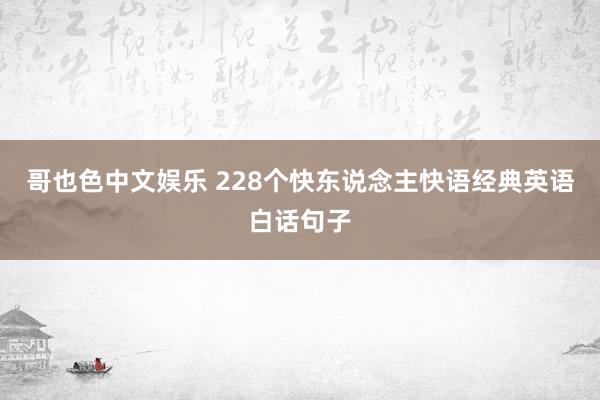 哥也色中文娱乐 228个快东说念主快语经典英语白话句子