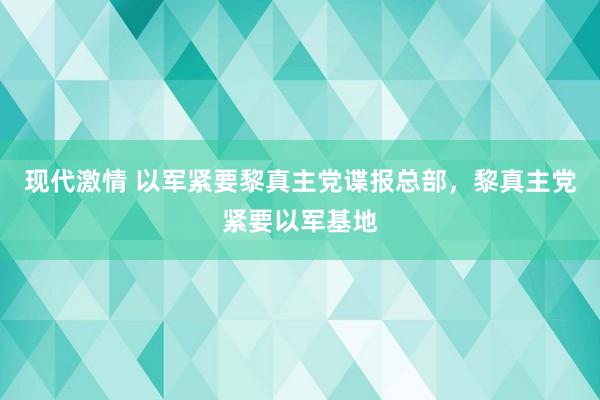 现代激情 以军紧要黎真主党谍报总部，黎真主党紧要以军基地